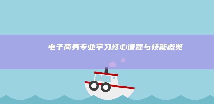 电子商务专业学习：核心课程与技能概览