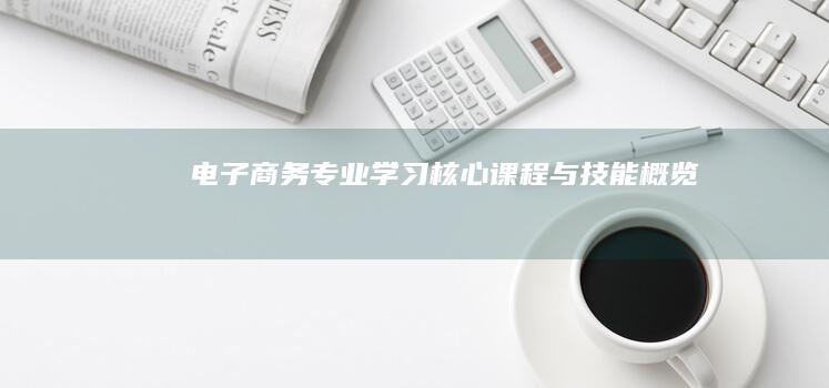 电子商务专业学习：核心课程与技能概览